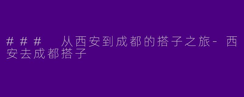 ### 从西安到成都的搭子之旅-西安去成都搭子