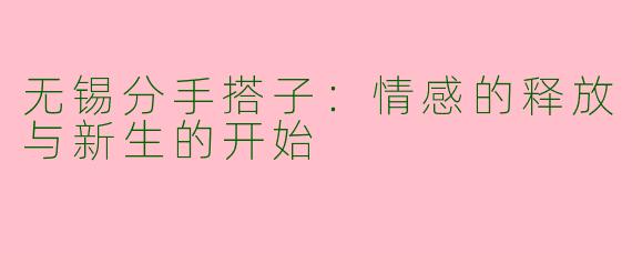 无锡分手搭子：情感的释放与新生的开始