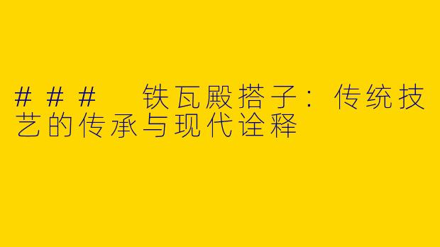 ### 铁瓦殿搭子：传统技艺的传承与现代诠释