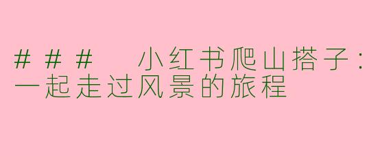 ### 小红书爬山搭子:一起走过风景的旅程