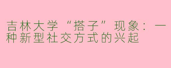 吉林大学“搭子”现象：一种新型社交方式的兴起