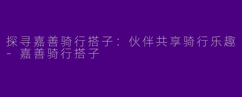 探寻嘉善骑行搭子：伙伴共享骑行乐趣