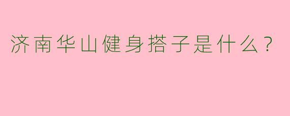 济南华山健身搭子是什么？