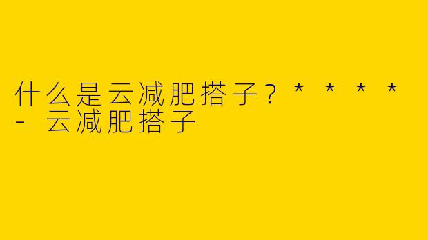 什么是云减肥搭子？****-云减肥搭子