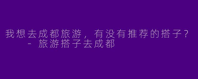 我想去成都旅游，有没有推荐的搭子？  