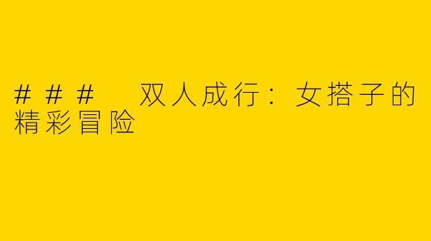 ### 双人成行：女搭子的精彩冒险