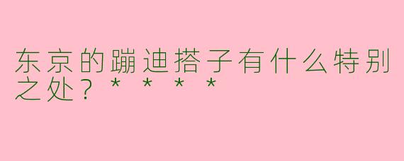 东京的蹦迪搭子有什么特别之处?****