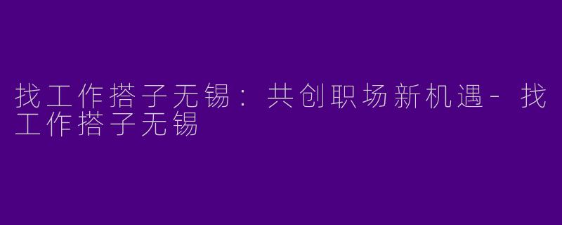 找工作搭子无锡:共创职场新机遇