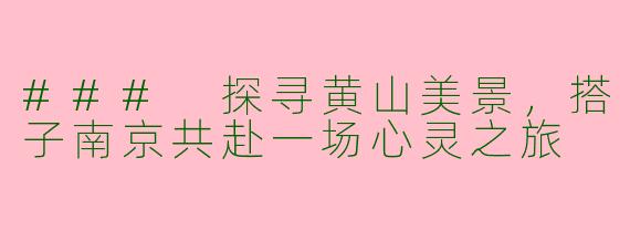 ### 探寻黄山美景，搭子南京共赴一场心灵之旅