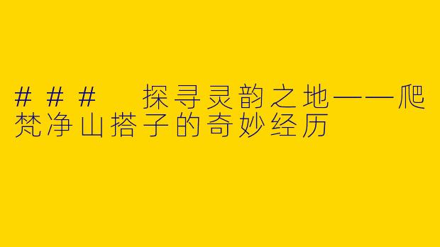 ### 探寻灵韵之地——爬梵净山搭子的奇妙经历