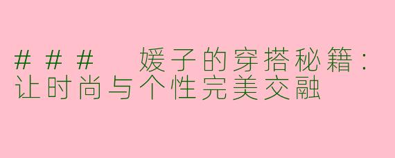 ### 媛子的穿搭秘籍：让时尚与个性完美交融
