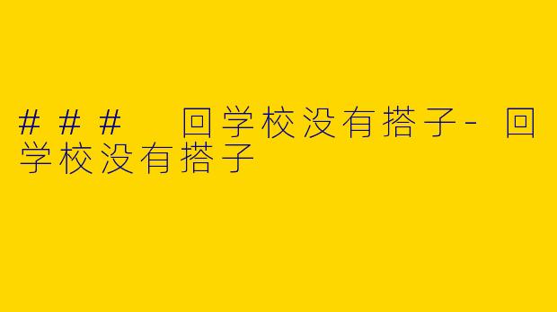 ### 回学校没有搭子-回学校没有搭子