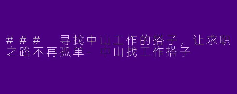 ### 寻找中山工作的搭子,让求职之路不再孤单
