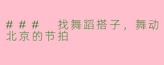 ### 找舞蹈搭子,舞动北京的节拍