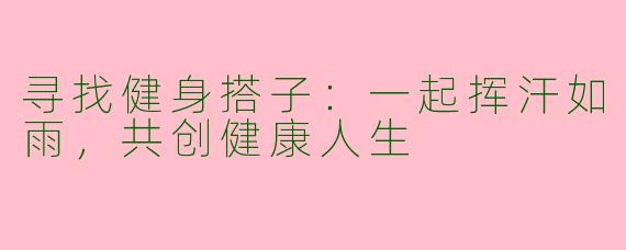 寻找健身搭子：一起挥汗如雨，共创健康人生