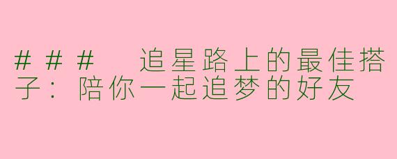 ### 追星路上的最佳搭子：陪你一起追梦的好友