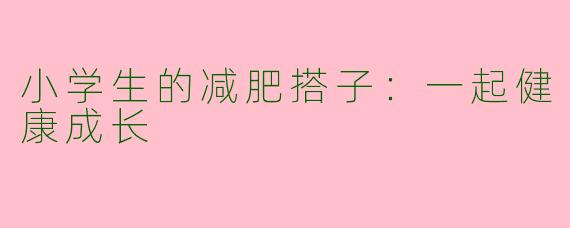 小学生的减肥搭子：一起健康成长