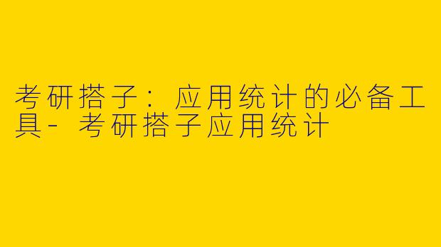 考研搭子：应用统计的必备工具-考研搭子应用统计