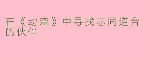 在《动森》中寻找志同道合的伙伴