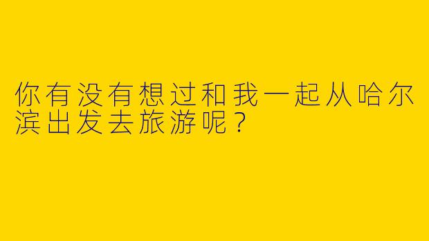你有没有想过和我一起从哈尔滨出发去旅游呢?
