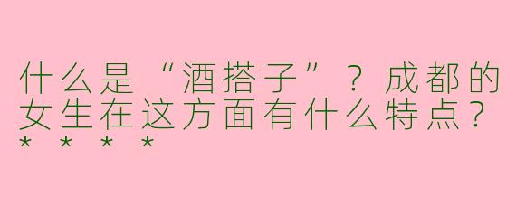 什么是“酒搭子”？成都的女生在这方面有什么特点？****