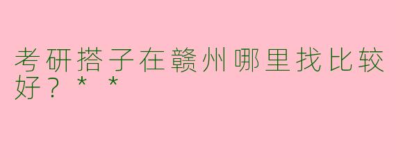 考研搭子在赣州哪里找比较好？**