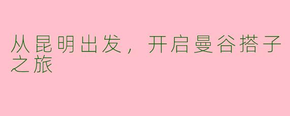 从昆明出发，开启曼谷搭子之旅
