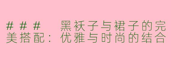 ### 黑袄子与裙子的完美搭配:优雅与时尚的结合