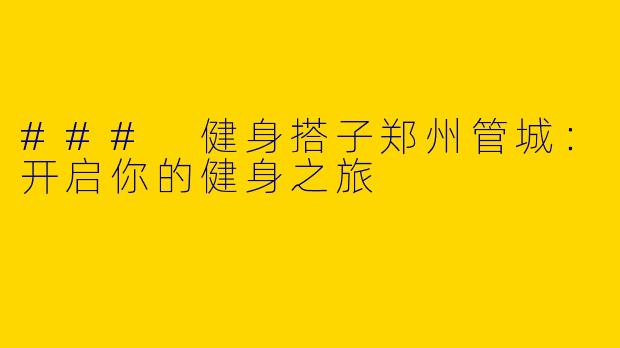 ### 健身搭子郑州管城：开启你的健身之旅