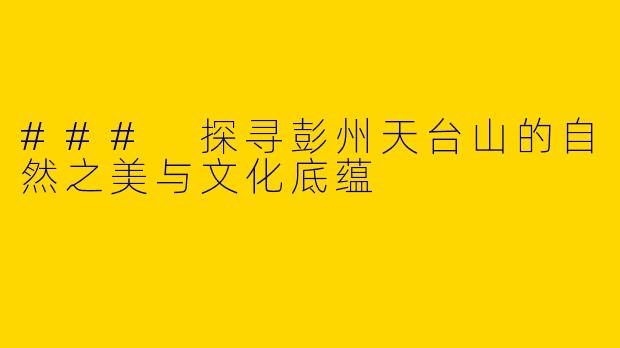 ### 探寻彭州天台山的自然之美与文化底蕴