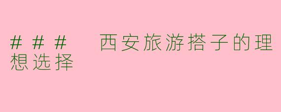### 西安旅游搭子的理想选择