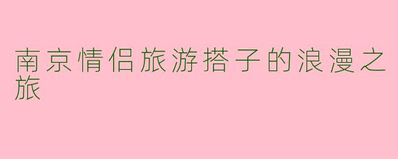 南京情侣旅游搭子的浪漫之旅