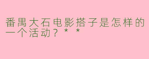 番禺大石电影搭子是怎样的一个活动？**