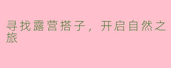 寻找露营搭子，开启自然之旅