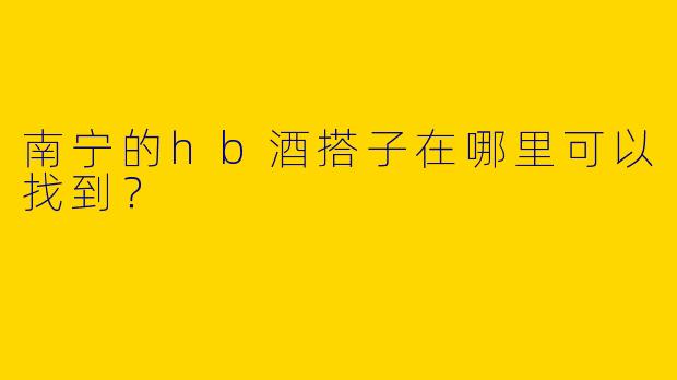 南宁的hb酒搭子在哪里可以找到？