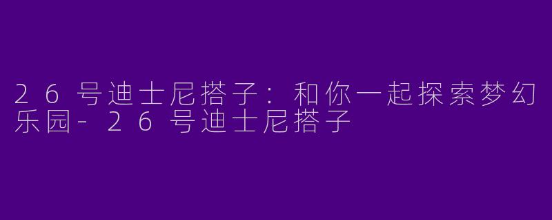 26号迪士尼搭子：和你一起探索梦幻乐园