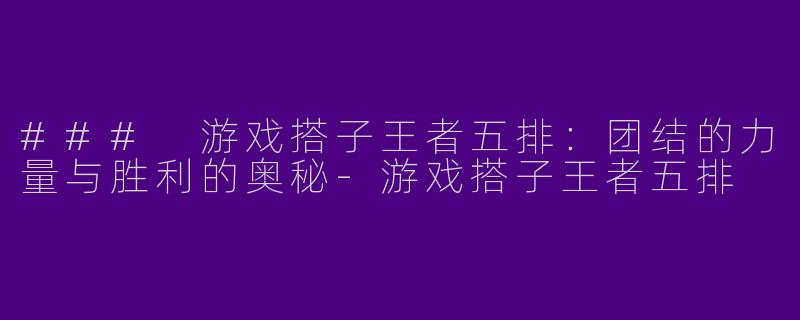 ### 游戏搭子王者五排:团结的力量与胜利的奥秘