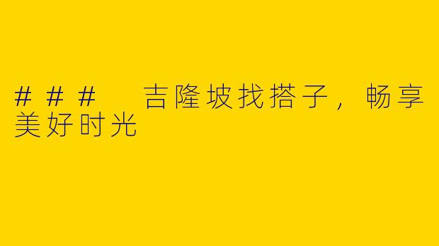 ### 吉隆坡找搭子，畅享美好时光