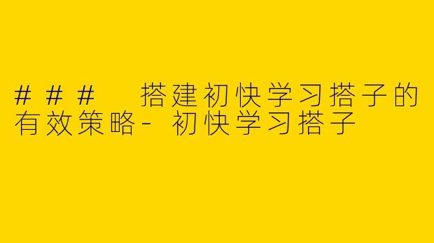 ### 搭建初快学习搭子的有效策略-初快学习搭子
