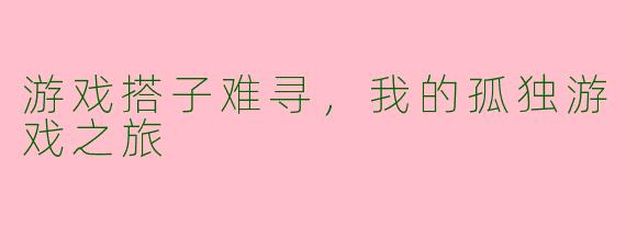 游戏搭子难寻，我的孤独游戏之旅