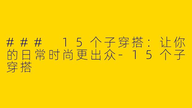 ### 15个子穿搭：让你的日常时尚更出众