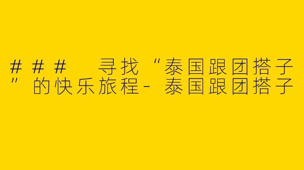 ### 寻找“泰国跟团搭子”的快乐旅程