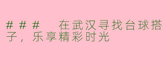 ### 在武汉寻找台球搭子，乐享精彩时光