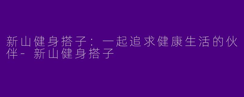 新山健身搭子：一起追求健康生活的伙伴