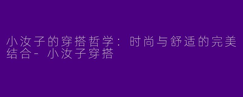 小汝子的穿搭哲学：时尚与舒适的完美结合