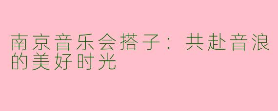 南京音乐会搭子：共赴音浪的美好时光