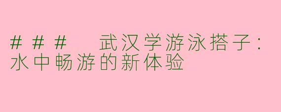 ### 武汉学游泳搭子:水中畅游的新体验