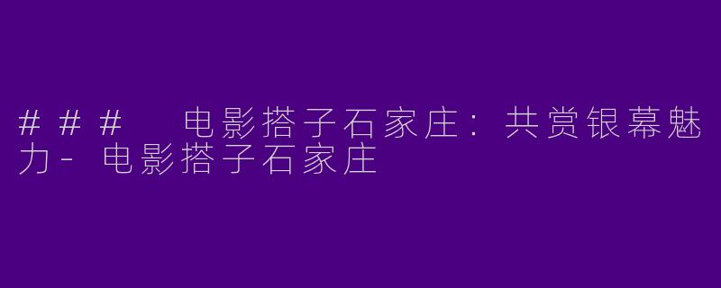 ### 电影搭子石家庄：共赏银幕魅力