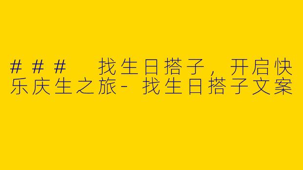 ### 找生日搭子，开启快乐庆生之旅
