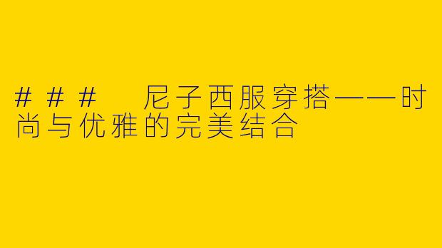 ### 尼子西服穿搭——时尚与优雅的完美结合